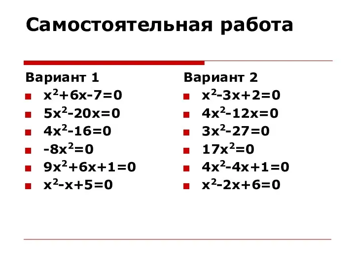 Самостоятельная работа Вариант 1 х2+6х-7=0 5х2-20х=0 4х2-16=0 -8х2=0 9х2+6х+1=0 х2-х+5=0 Вариант 2 х2-3х+2=0