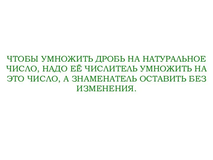 ЧТОБЫ УМНОЖИТЬ ДРОБЬ НА НАТУРАЛЬНОЕ ЧИСЛО, НАДО ЕЁ ЧИСЛИТЕЛЬ УМНОЖИТЬ