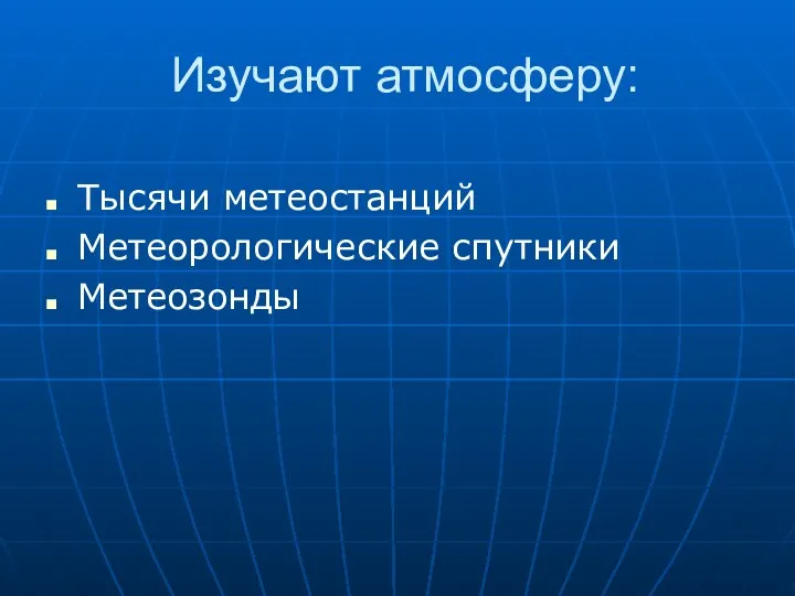 Изучают атмосферу: Тысячи метеостанций Метеорологические спутники Метеозонды