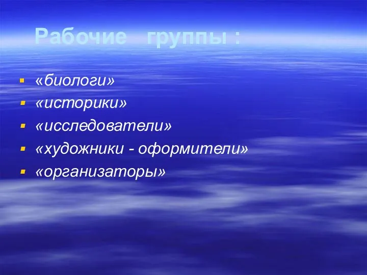 Рабочие группы : «биологи» «историки» «исследователи» «художники - оформители» «организаторы»