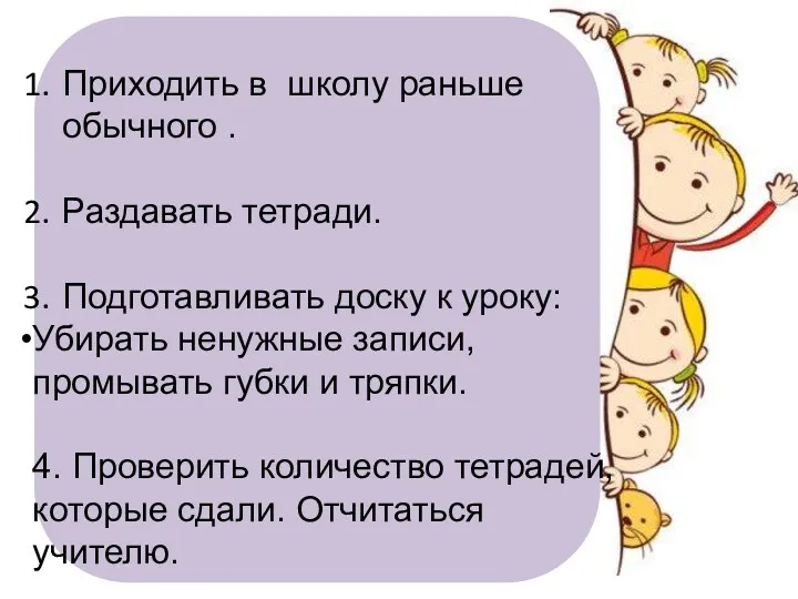 Приходить в школу раньше обычного . Раздавать тетради. Подготавливать доску