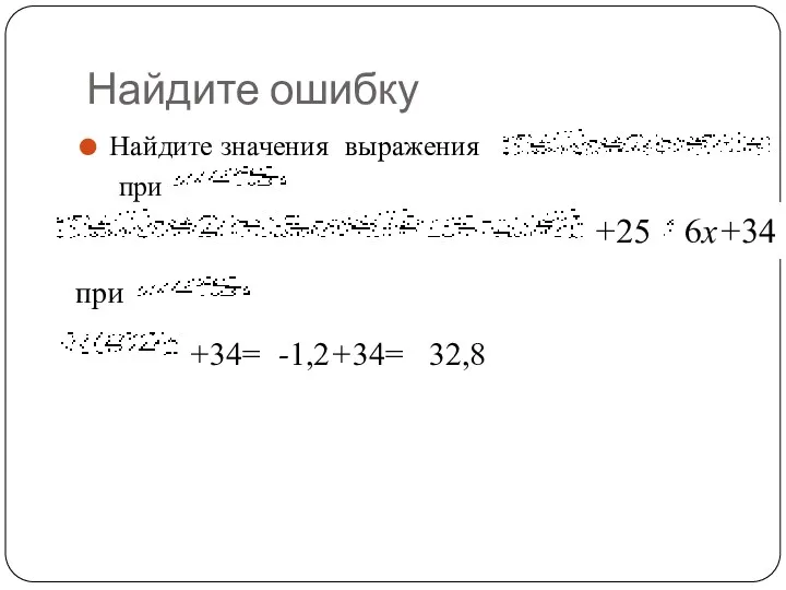 Найдите ошибку Найдите значения выражения при при +25 6х+34 +34= -1,2+34= 32,8