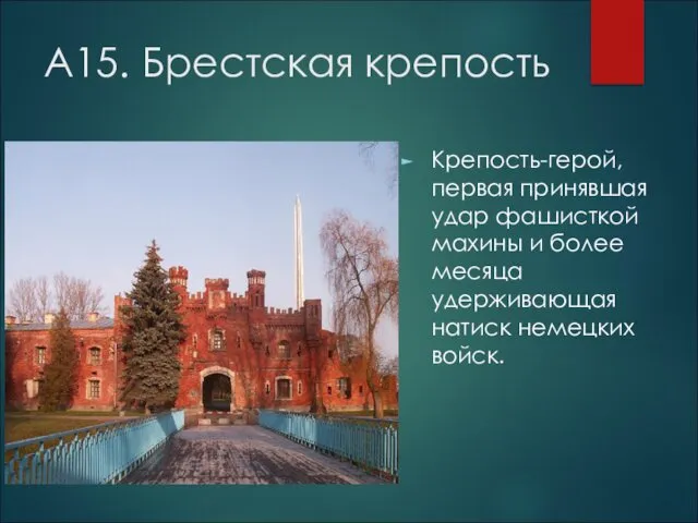 А15. Брестская крепость Крепость-герой, первая принявшая удар фашисткой махины и более месяца удерживающая натиск немецких войск.