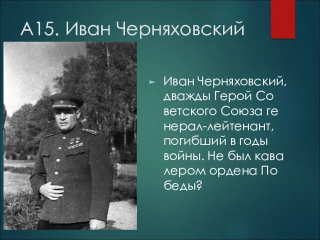 А15. Иван Черняховский Иван Черняховский, два­жды Герой Со­вет­ско­го Союза ге­не­рал-лей­те­нант,