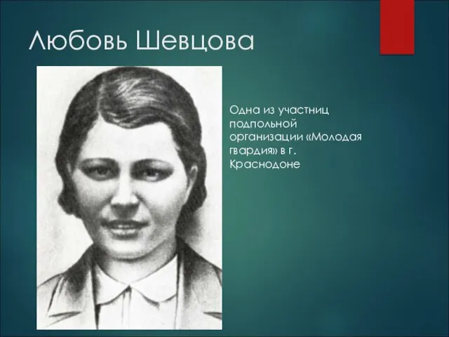 Лю­бовь Шев­цо­ва Одна из участниц подпольной организации «Молодая гвардия» в г. Краснодоне