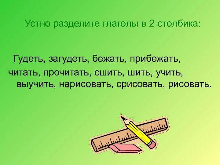 Устно разделите глаголы в 2 столбика: Гудеть, загудеть, бежать, прибежать,