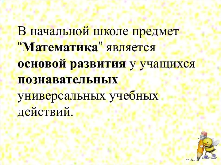 В начальной школе предмет “Математика” является основой развития у учащихся познавательных универсальных учебных действий.