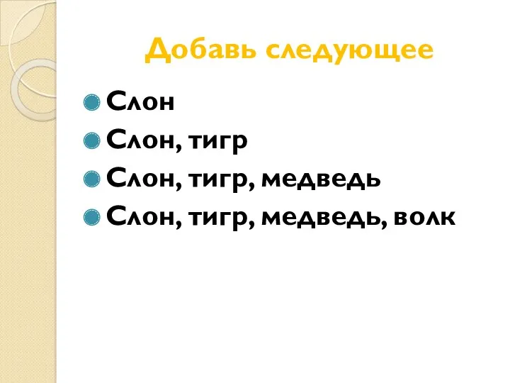 Добавь следующее Слон Слон, тигр Слон, тигр, медведь Слон, тигр, медведь, волк