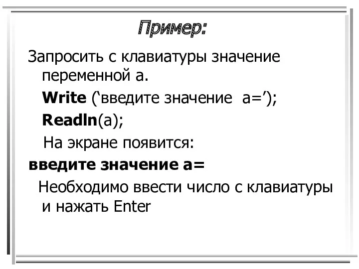Пример: Запросить с клавиатуры значение переменной а. Write (‘введите значение a=’); Readln(а); На