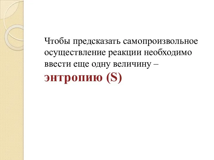 Чтобы предсказать самопроизвольное осуществление реакции необходимо ввести еще одну величину – энтропию (S)