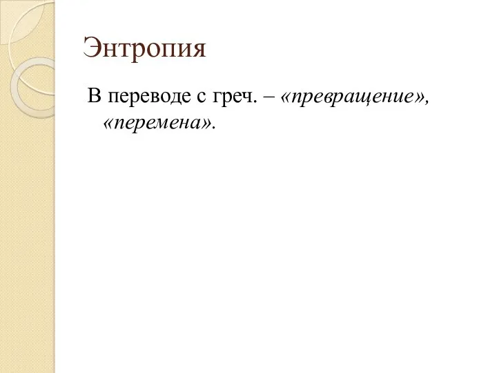 Энтропия В переводе с греч. – «превращение», «перемена».