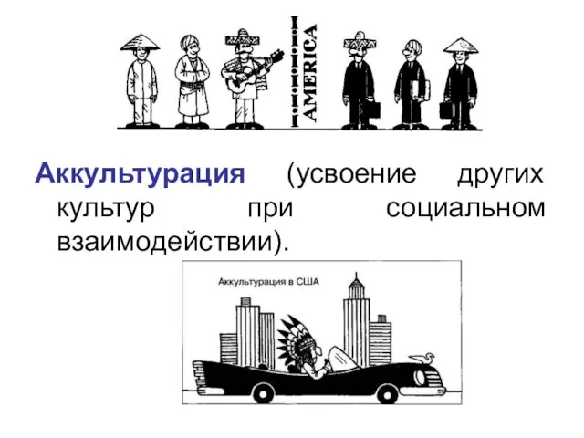 Аккультурация (усвоение других культур при социальном взаимодействии).