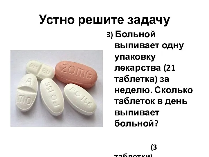 Устно решите задачу 3) Больной выпивает одну упаковку лекарства (21 таблетка) за неделю.