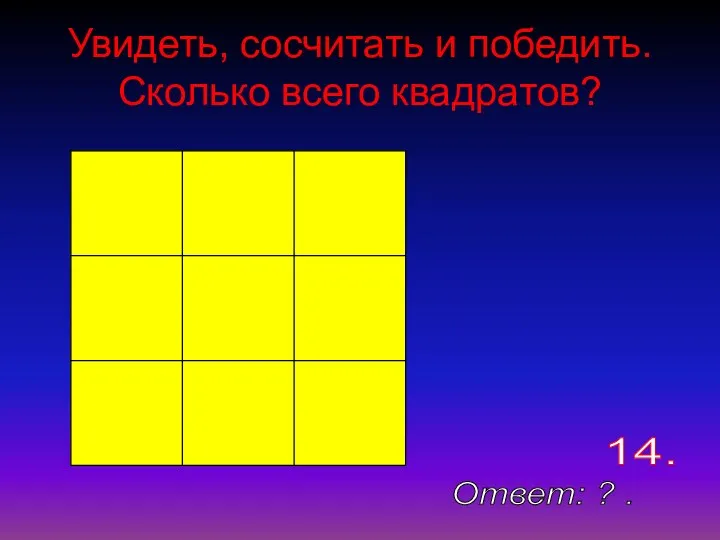 Увидеть, сосчитать и победить. Сколько всего квадратов? Ответ: ? . 14.