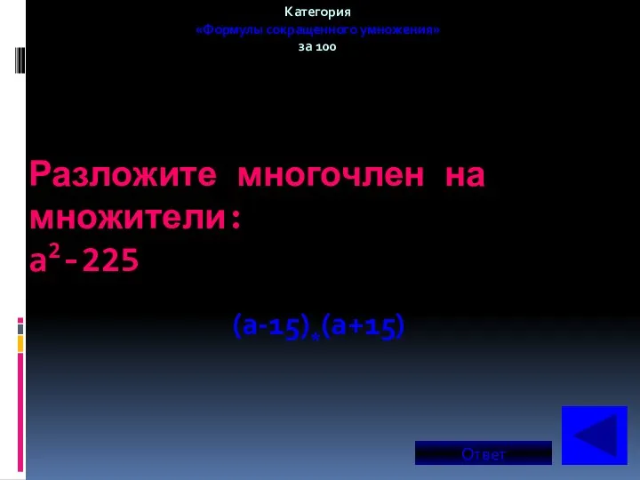 Разложите многочлен на множители: a2-225 Категория «Формулы сокращенного умножения» за 100 (a-15)*(a+15) Ответ