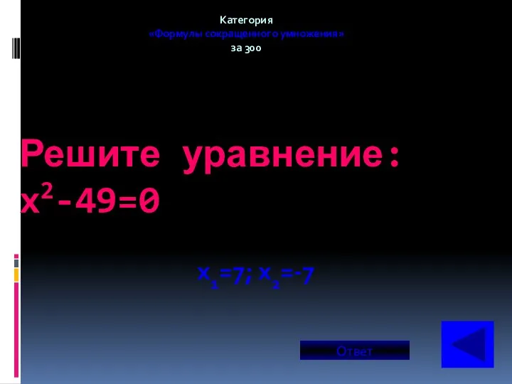 Решите уравнение: x2-49=0 Категория «Формулы сокращенного умножения» за 300 x1=7; x2=-7 Ответ