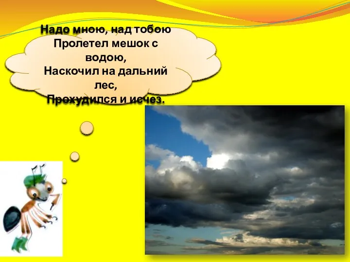 Надо мною, над тобою Пролетел мешок с водою, Наскочил на дальний лес, Прохудился и исчез.