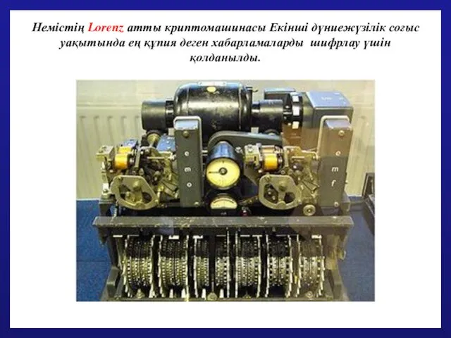 Немістің Lorenz атты криптомашинасы Екінші дүниежүзілік соғыс уақытында ең құпия деген хабарламаларды шифрлау үшін қолданылды.