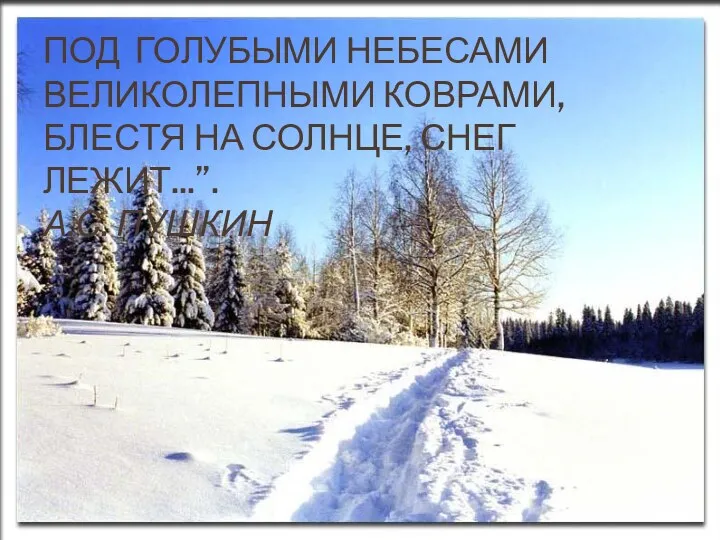 Под голубыми небесами Великолепными коврами, Блестя на солнце, снег лежит...”. А.С. Пушкин
