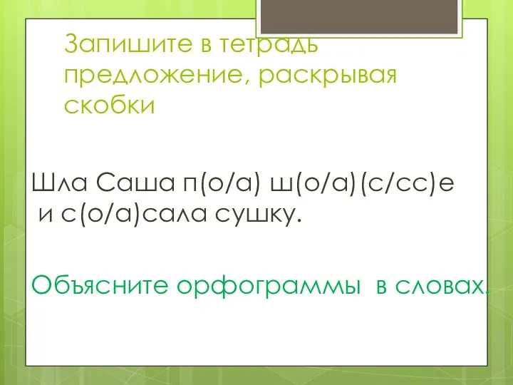 Запишите в тетрадь предложение, раскрывая скобки Шла Саша п(о/а) ш(о/а)(с/сс)е