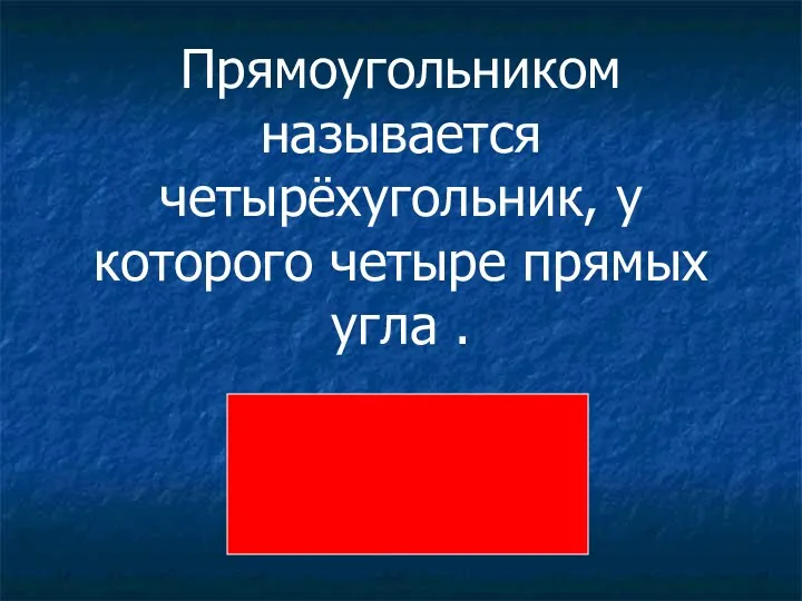 Прямоугольником называется четырёхугольник, у которого четыре прямых угла .