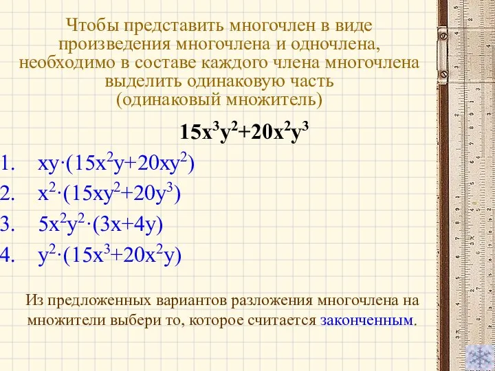 15х3у2+20х2у3 ху·(15х2у+20ху2) х2·(15ху2+20у3) 5х2у2·(3х+4у) у2·(15х3+20х2у) Чтобы представить многочлен в виде