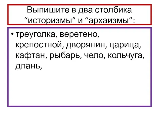 Выпишите в два столбика “историзмы” и “архаизмы”: треуголка, веретено, крепостной,