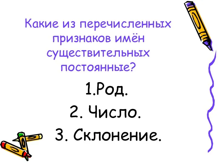 Какие из перечисленных признаков имён существительных постоянные? Род. Число. 3. Склонение.