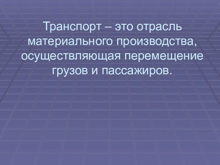 Транспорт – это отрасль материального производства, осуществляющая перемещение грузов и пассажиров.