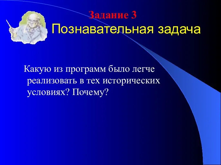 Познавательная задача Какую из программ было легче реализовать в тех исторических условиях? Почему? Задание 3