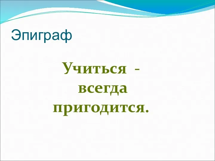 Эпиграф Учиться - всегда пригодится.