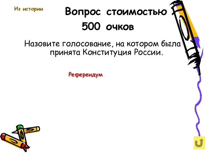 Вопрос стоимостью 500 очков Назовите голосование, на котором была принята Конституция России. Из истории Референдум
