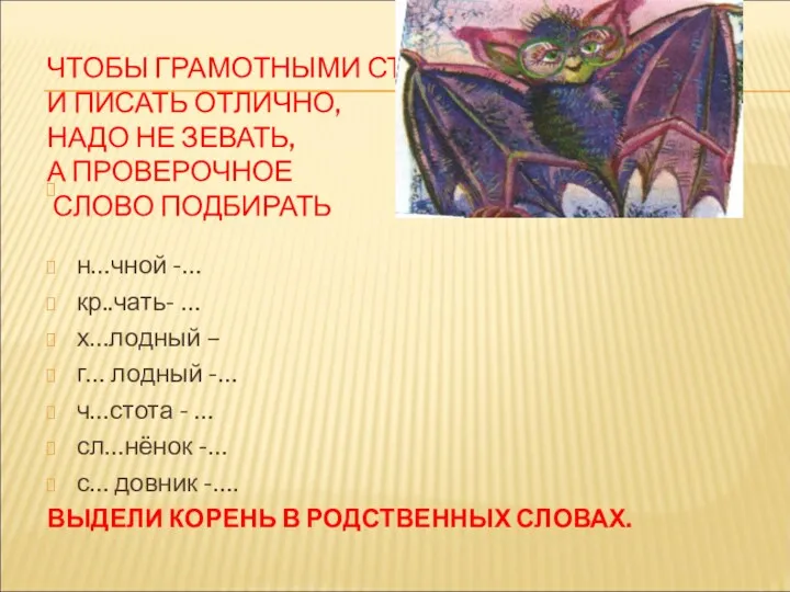 ЧТОБЫ ГРАМОТНЫМИ СТАТЬ И ПИСАТЬ ОТЛИЧНО, НАДО НЕ ЗЕВАТЬ, А ПРОВЕРОЧНОЕ СЛОВО ПОДБИРАТЬ