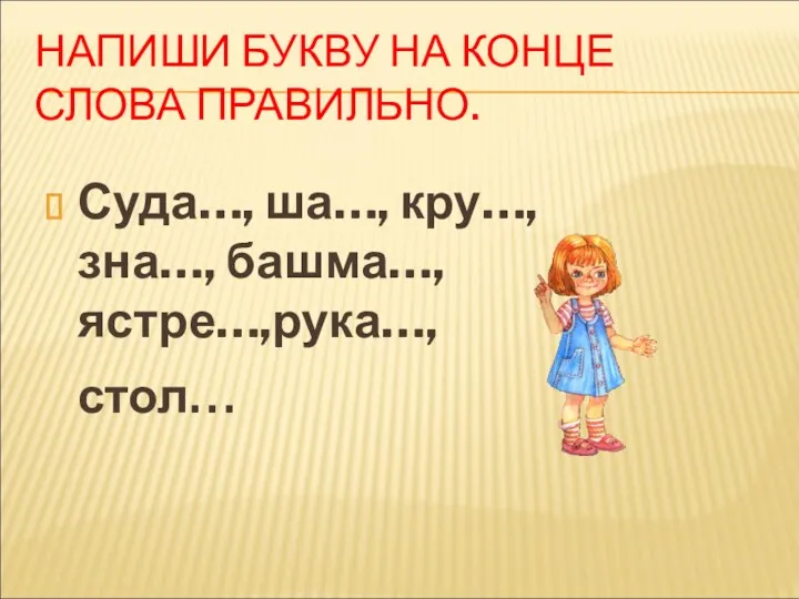 НАПИШИ БУКВУ НА КОНЦЕ СЛОВА ПРАВИЛЬНО. Суда…, ша…, кру…, зна…, башма…, ястре…,рука…, стол…