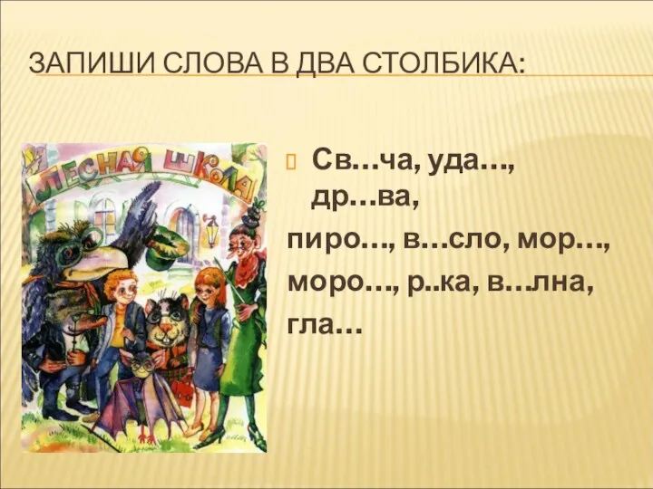 ЗАПИШИ СЛОВА В ДВА СТОЛБИКА: Св…ча, уда…, др…ва, пиро…, в…сло, мор…, моро…, р..ка, в…лна, гла…