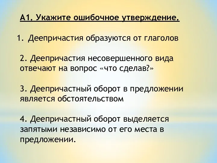 А1. Укажите ошибочное утверждение. Деепричастия образуются от глаголов 2. Деепричастия