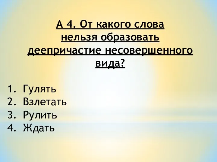 А 4. От какого слова нельзя образовать деепричастие несовершенного вида? Гулять Взлетать Рулить Ждать