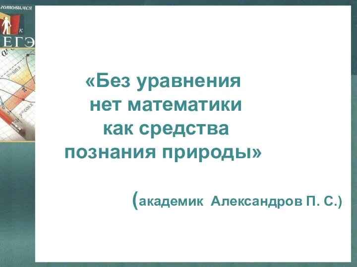 «Без уравнения нет математики как средства познания природы» (академик Александров П. С.) Эпиграф урока: