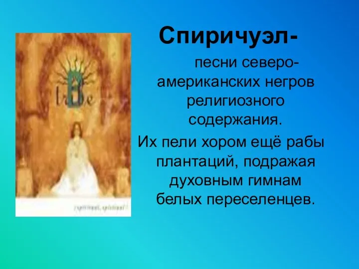 Спиричуэл- песни северо-американских негров религиозного содержания. Их пели хором ещё