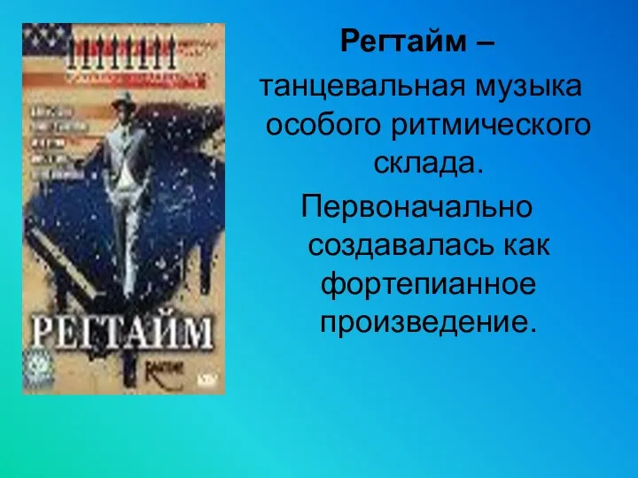 Регтайм – танцевальная музыка особого ритмического склада. Первоначально создавалась как фортепианное произведение.