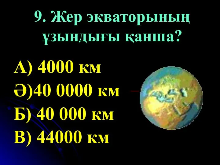 9. Жер экваторының ұзындығы қанша? А) 4000 км Ә)40 0000