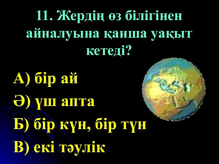 11. Жердің өз білігінен айналуына қанша уақыт кетеді? А) бір