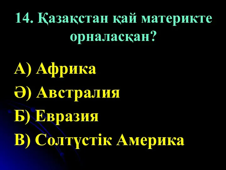 14. Қазақстан қай материкте орналасқан? А) Африка Ә) Австралия Б) Евразия В) Солтүстік Америка