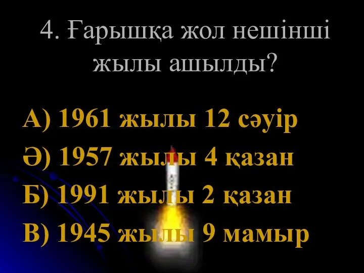 4. Ғарышқа жол нешінші жылы ашылды? А) 1961 жылы 12