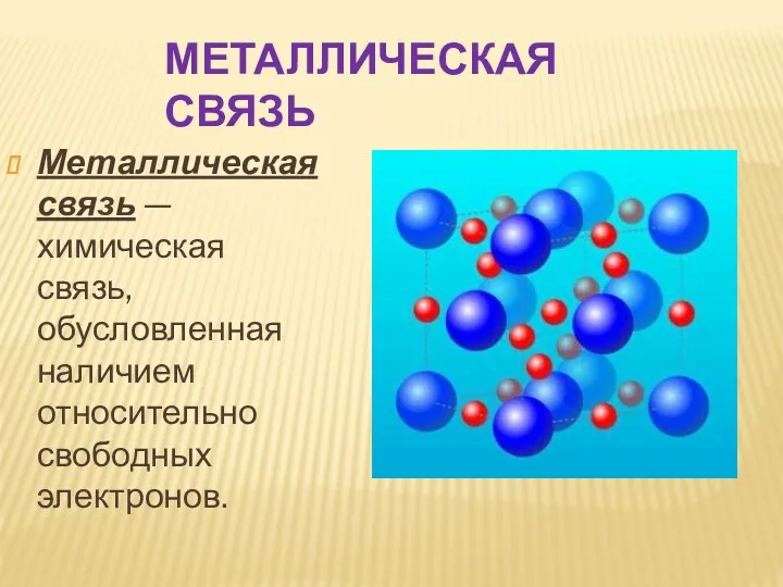 Металлическая связь — химическая связь, обусловленная наличием относительно свободных электронов. МЕТАЛЛИЧЕСКАЯ СВЯЗЬ