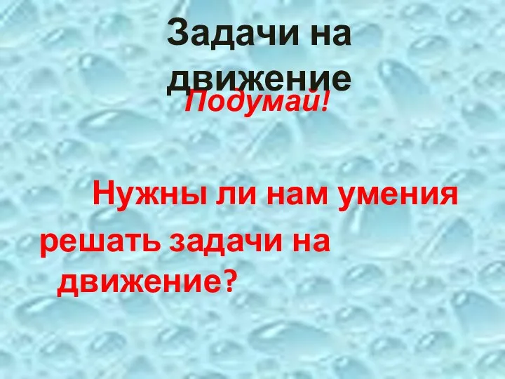 Подумай! Нужны ли нам умения решать задачи на движение? Задачи на движение