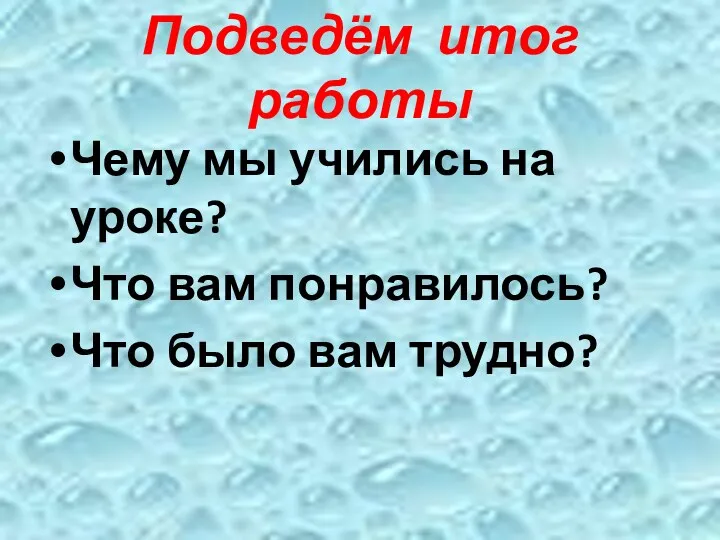 Подведём итог работы Чему мы учились на уроке? Что вам понравилось? Что было вам трудно?