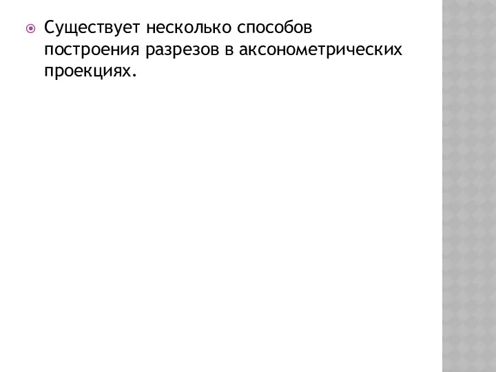 Существует несколько способов построения разрезов в аксо­нометрических проекциях.