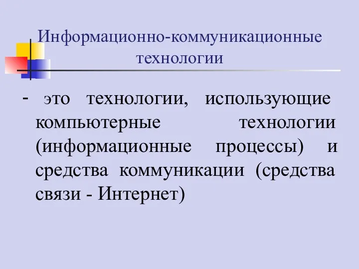 Информационно-коммуникационные технологии - это технологии, использующие компьютерные технологии (информационные процессы) и средства коммуникации