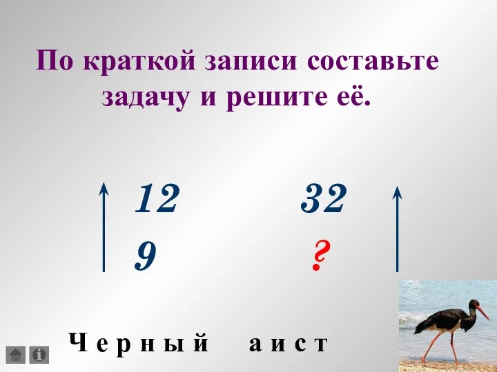 По краткой записи составьте задачу и решите её. 12 32 9 ? Ч